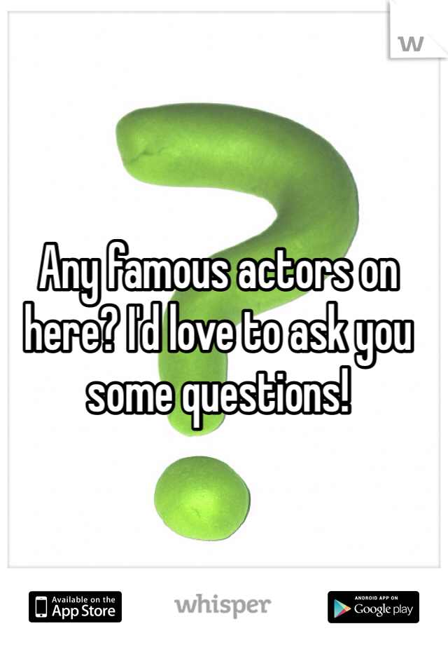 Any famous actors on here? I'd love to ask you some questions!
