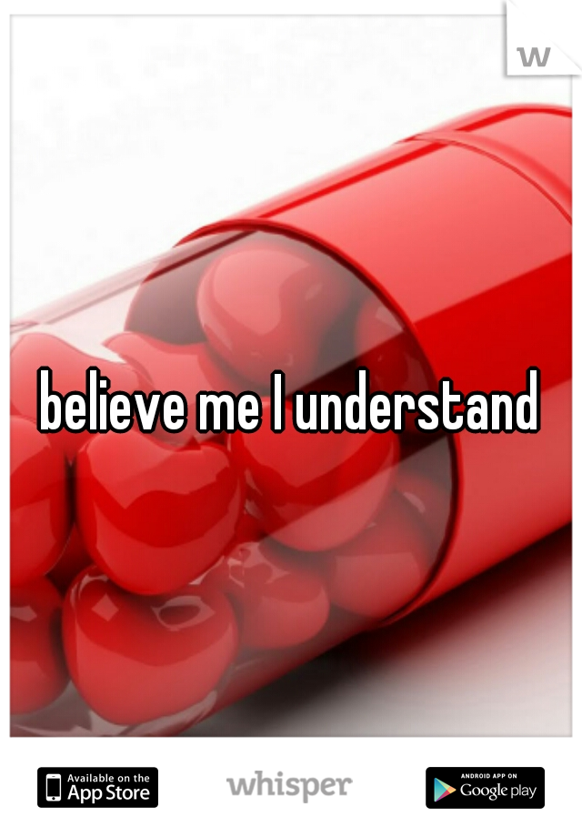 believe me I understand
