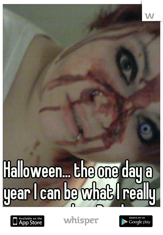 Halloween... the one day a year I can be what I really wanna be....Dead..