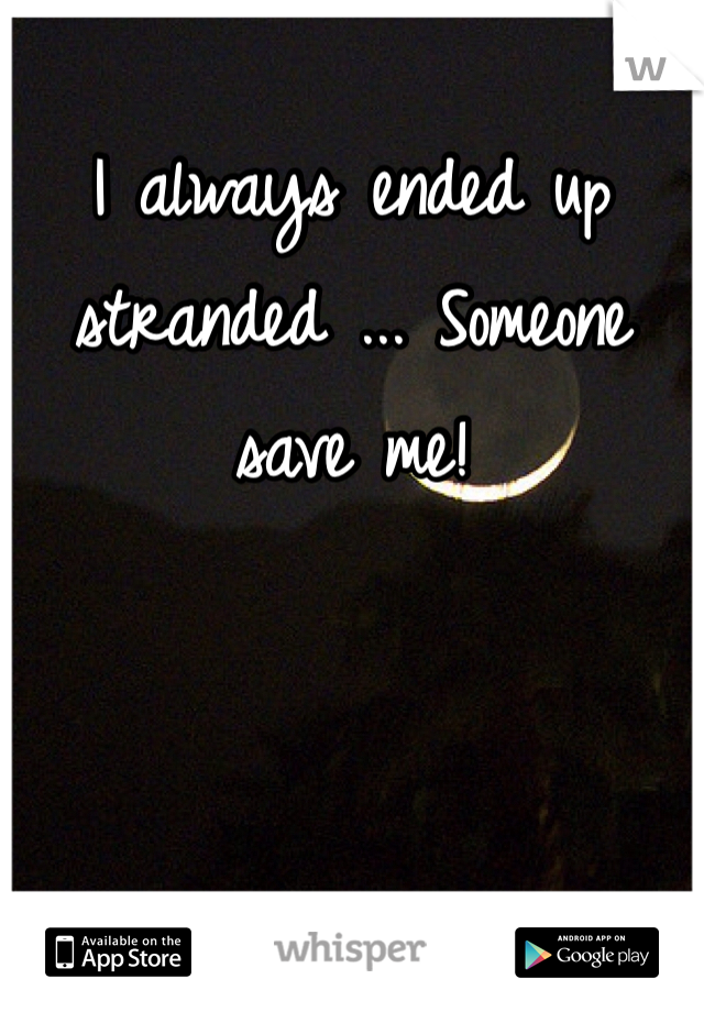 I always ended up stranded ... Someone save me! 