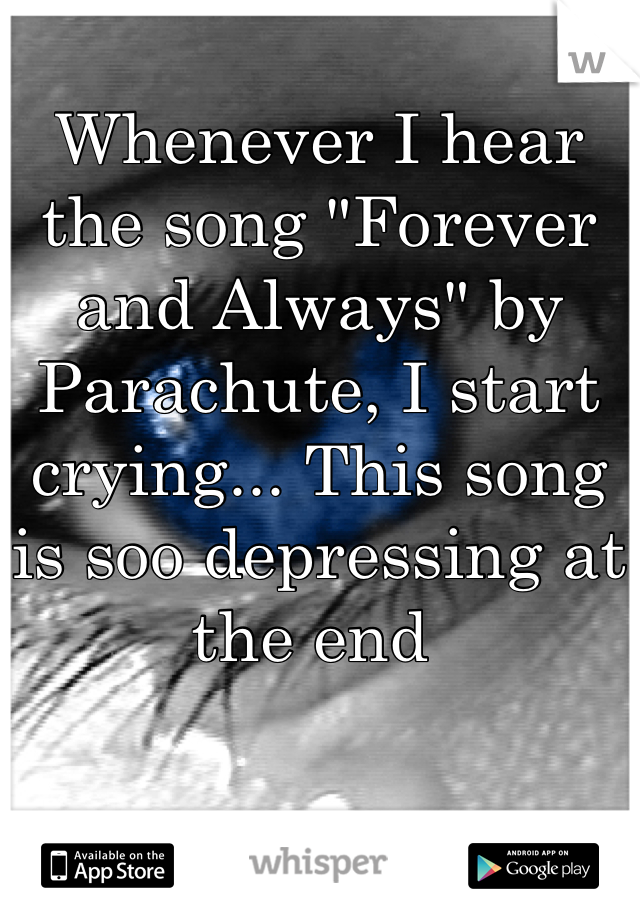 Whenever I hear the song "Forever and Always" by Parachute, I start crying... This song is soo depressing at the end 