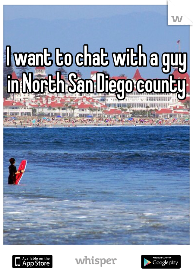 I want to chat with a guy in North San Diego county 