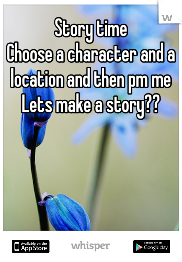Story time
Choose a character and a location and then pm me 
Lets make a story??