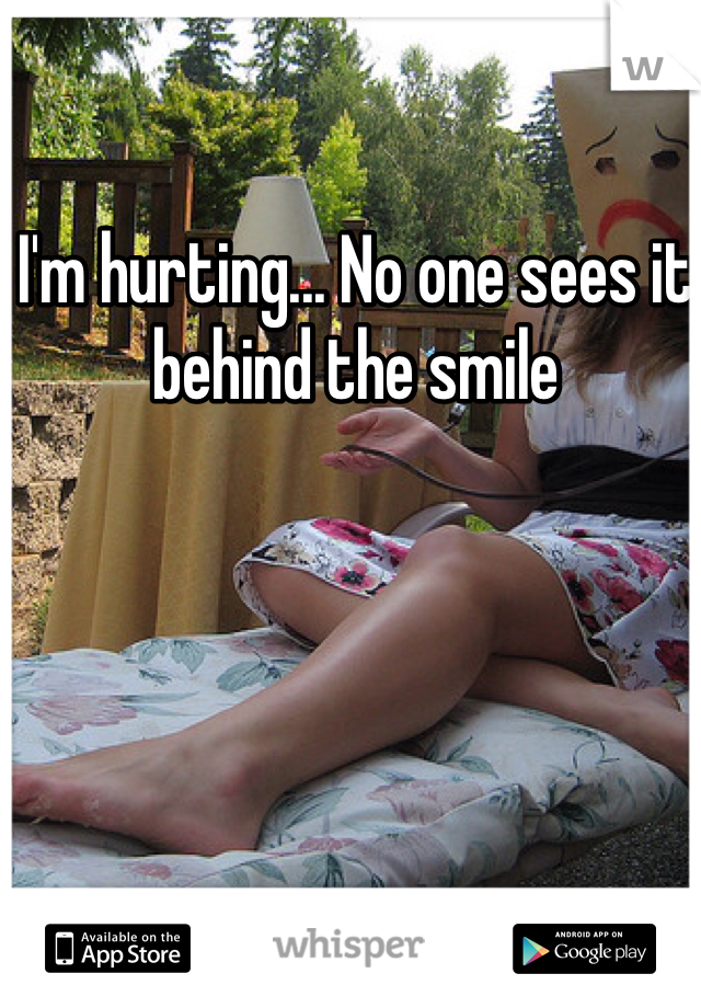 I'm hurting... No one sees it behind the smile