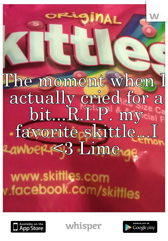 The moment when I actually cried for a bit...R.I.P. my favorite skittle...I <3 Lime