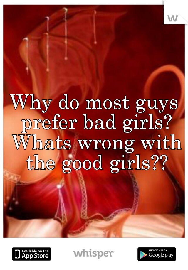 Why do most guys prefer bad girls? Whats wrong with the good girls??
