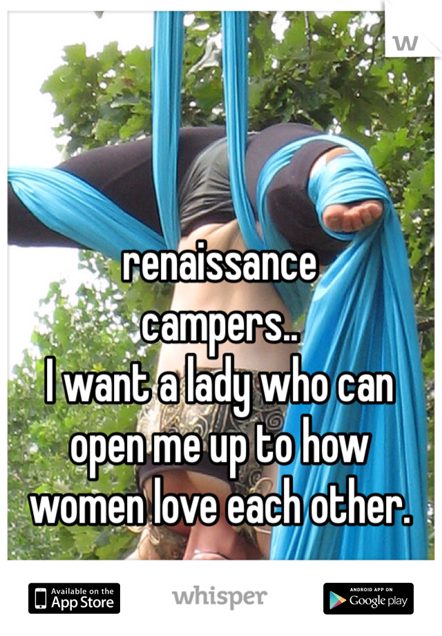 renaissance
campers..
I want a lady who can
open me up to how 
women love each other. 