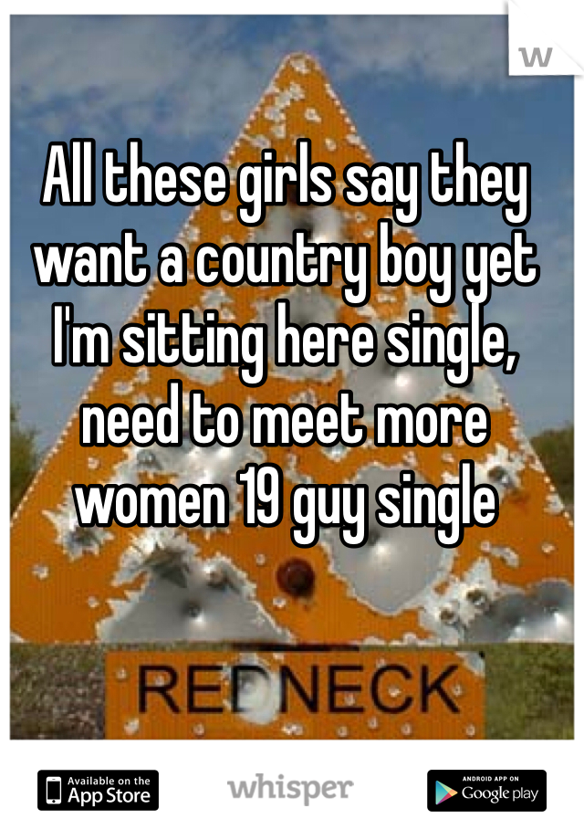 All these girls say they want a country boy yet I'm sitting here single, need to meet more women 19 guy single 