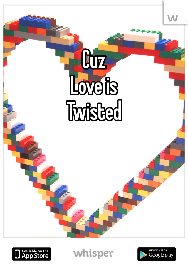 Cuz 
Love is 
Twisted