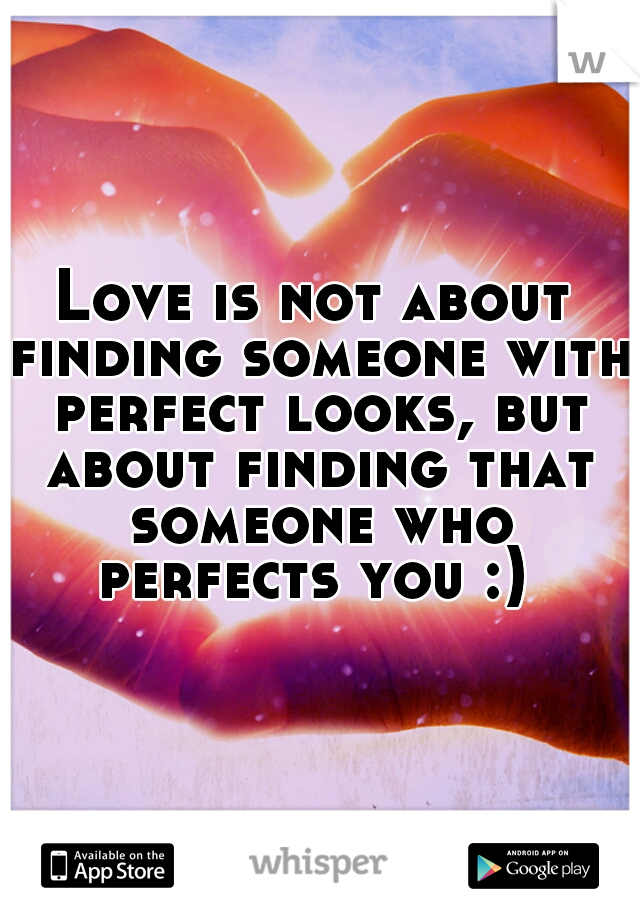 Love is not about finding someone with perfect looks, but about finding that someone who perfects you :) 