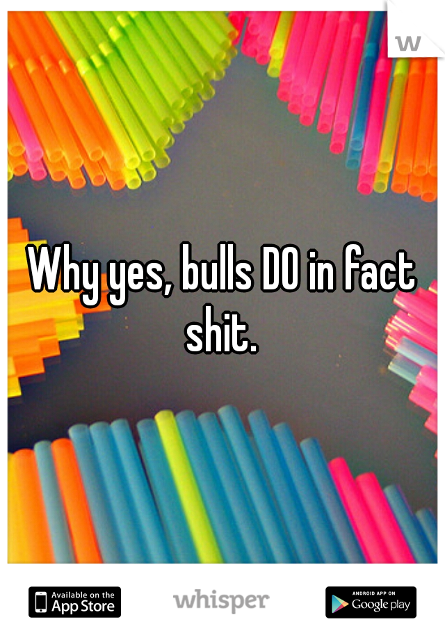 Why yes, bulls DO in fact shit. 