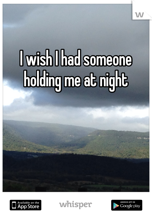 I wish I had someone holding me at night 