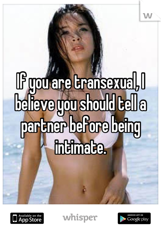 If you are transexual, I believe you should tell a partner before being intimate.
