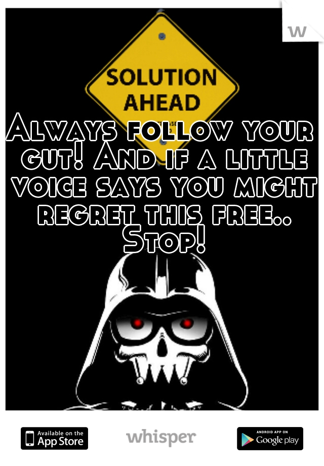 Always follow your gut! And if a little voice says you might regret this free.. Stop!