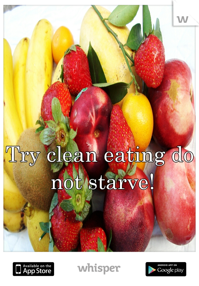 Try clean eating do not starve!