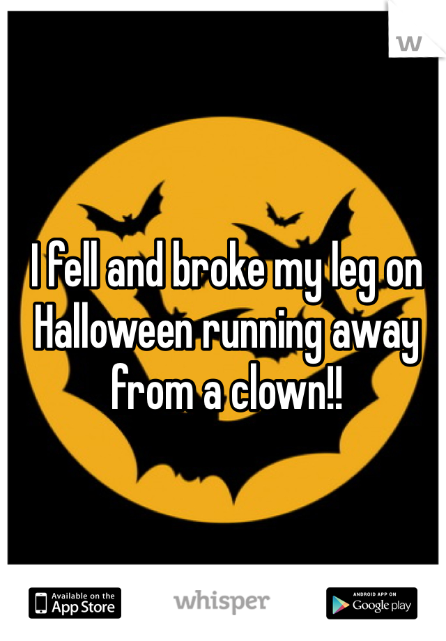 I fell and broke my leg on Halloween running away from a clown!!