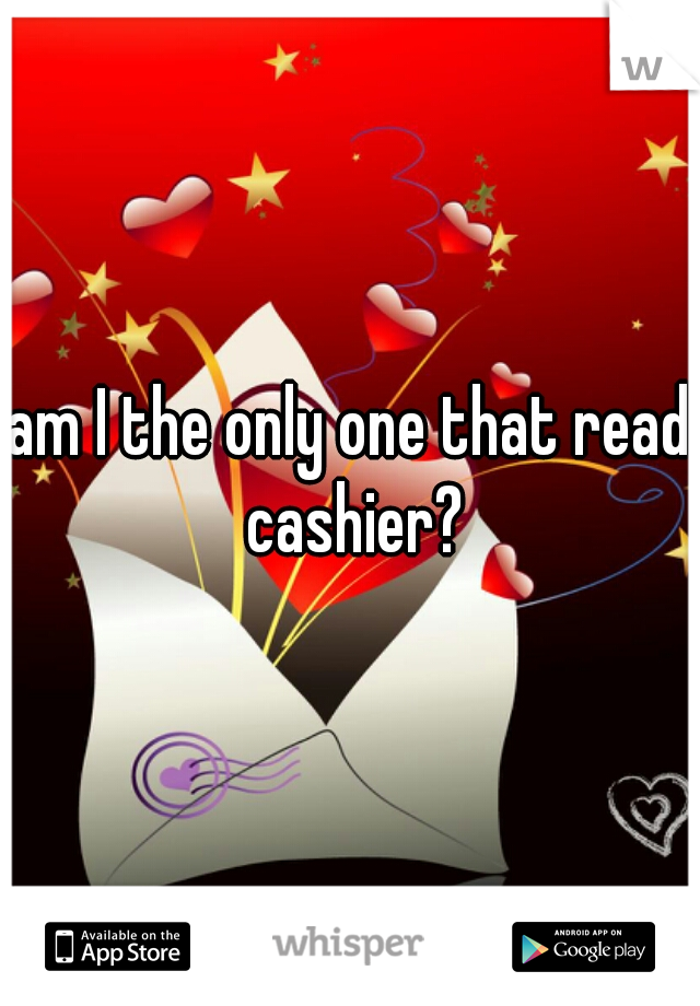 am I the only one that read cashier?