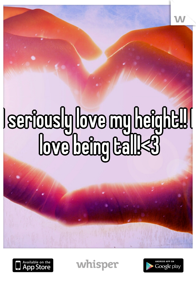 I seriously love my height!! I love being tall!<3