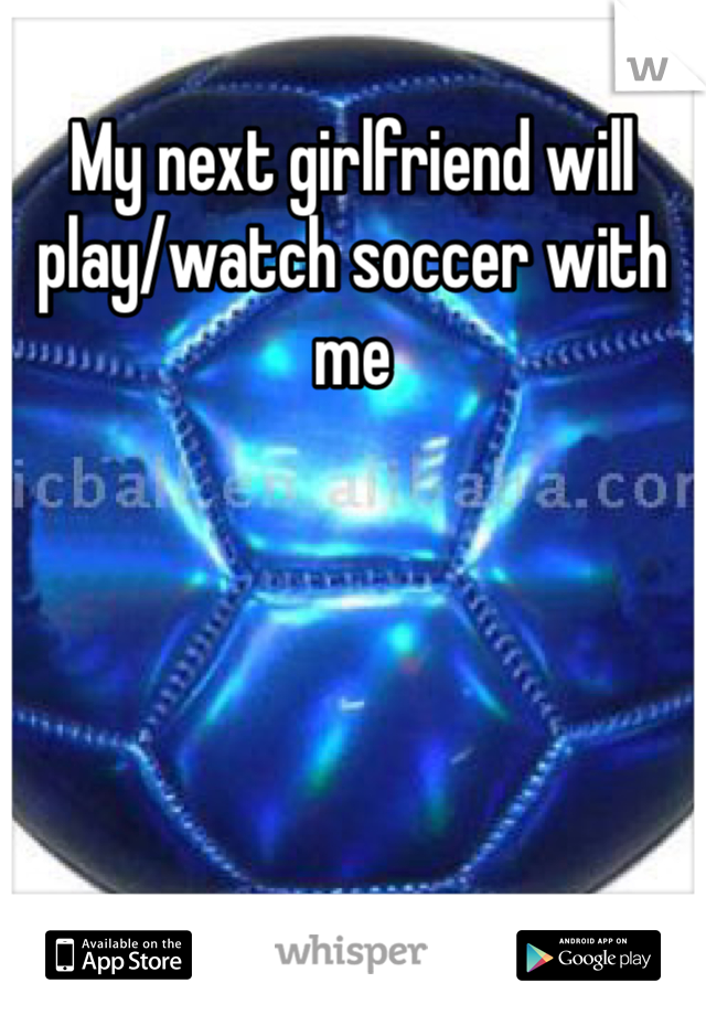 My next girlfriend will play/watch soccer with me