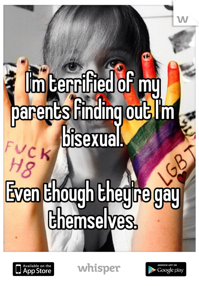 I'm terrified of my parents finding out I'm bisexual.

Even though they're gay themselves.