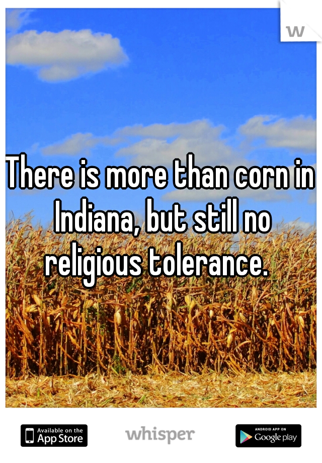There is more than corn in Indiana, but still no religious tolerance.  