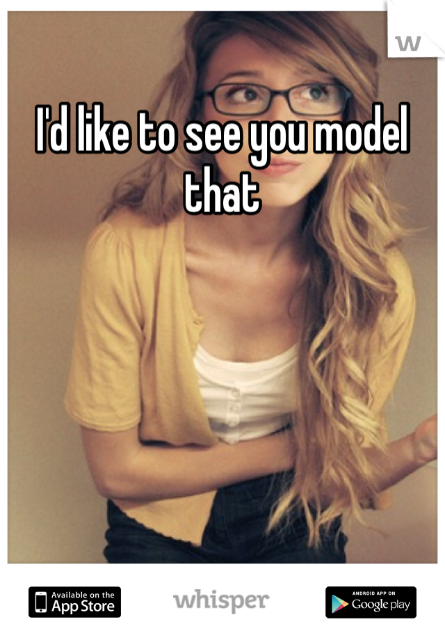 I'd like to see you model that 