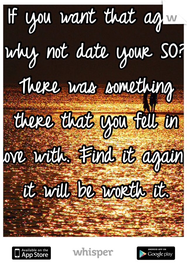 If you want that again why not date your SO? There was something there that you fell in love with. Find it again, it will be worth it. 