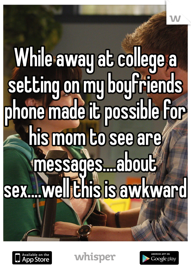 While away at college a setting on my boyfriends phone made it possible for his mom to see are messages....about sex....well this is awkward