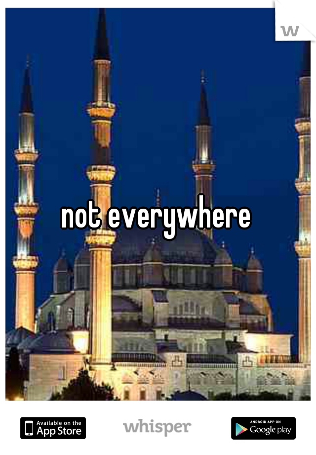 not everywhere