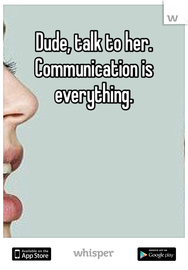 Dude, talk to her. Communication is everything.