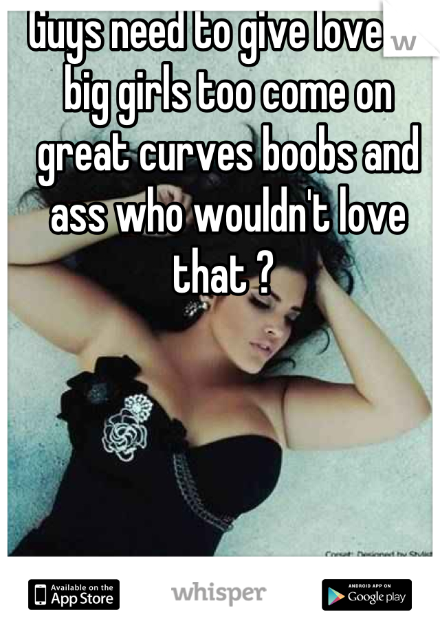 Guys need to give love to big girls too come on great curves boobs and ass who wouldn't love that ? 
