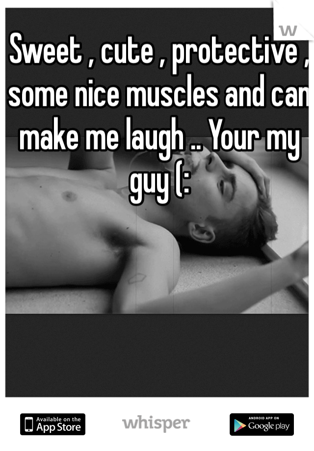 Sweet , cute , protective , some nice muscles and can make me laugh .. Your my guy (: 