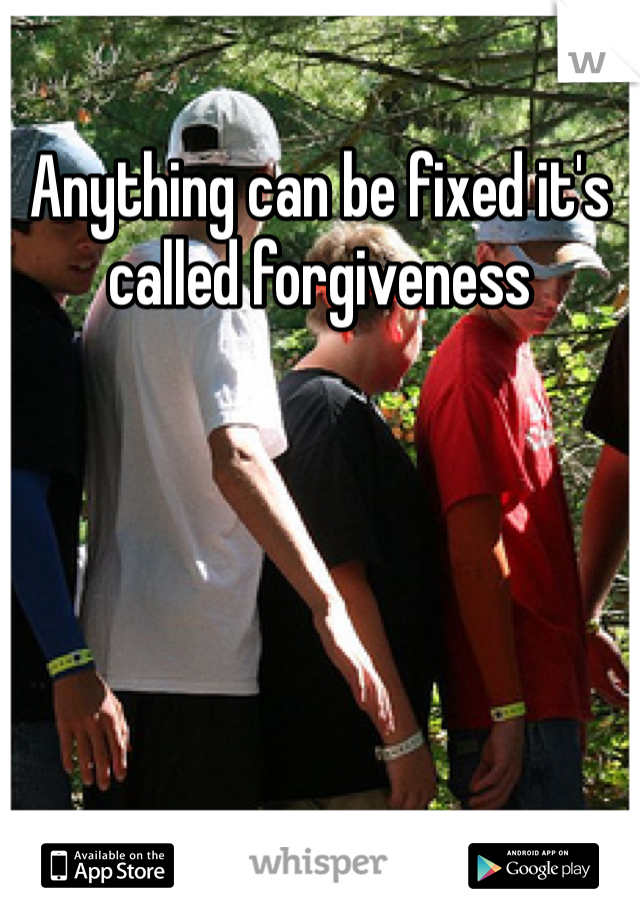 Anything can be fixed it's called forgiveness