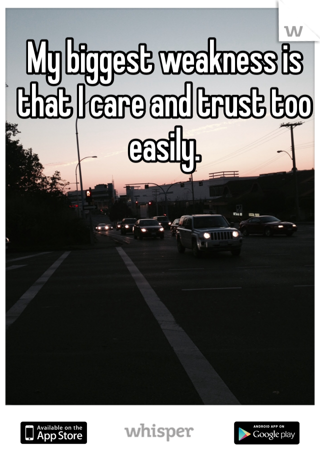 My biggest weakness is that I care and trust too easily. 