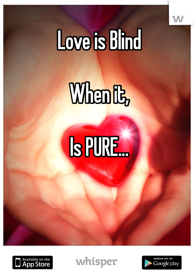Love is Blind

When it,

Is PURE...