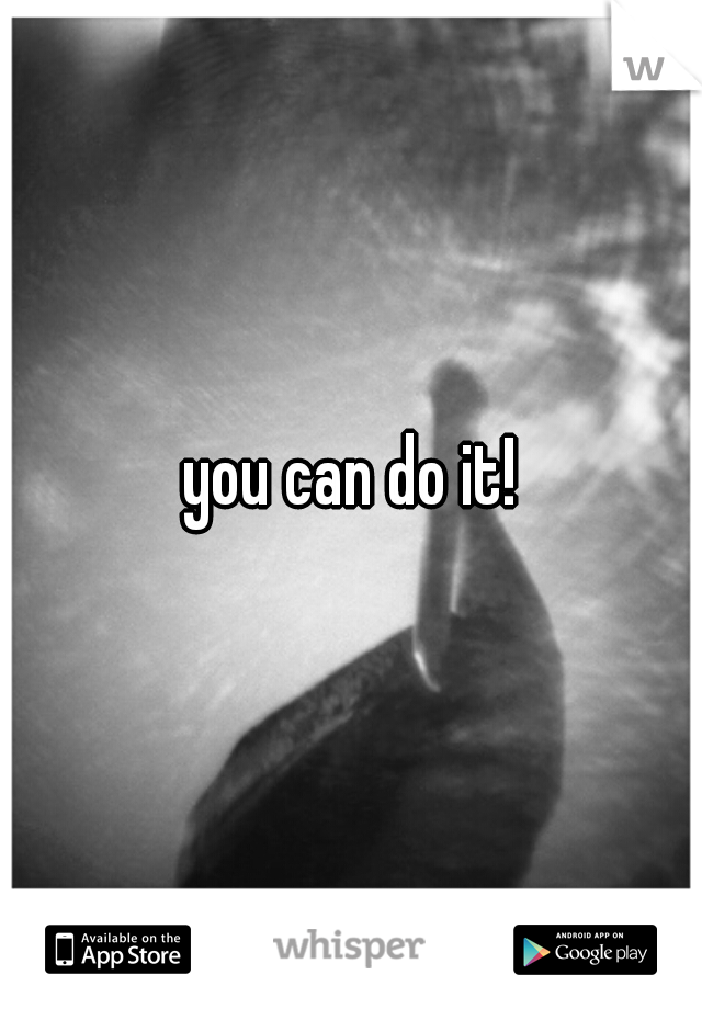 you can do it!
