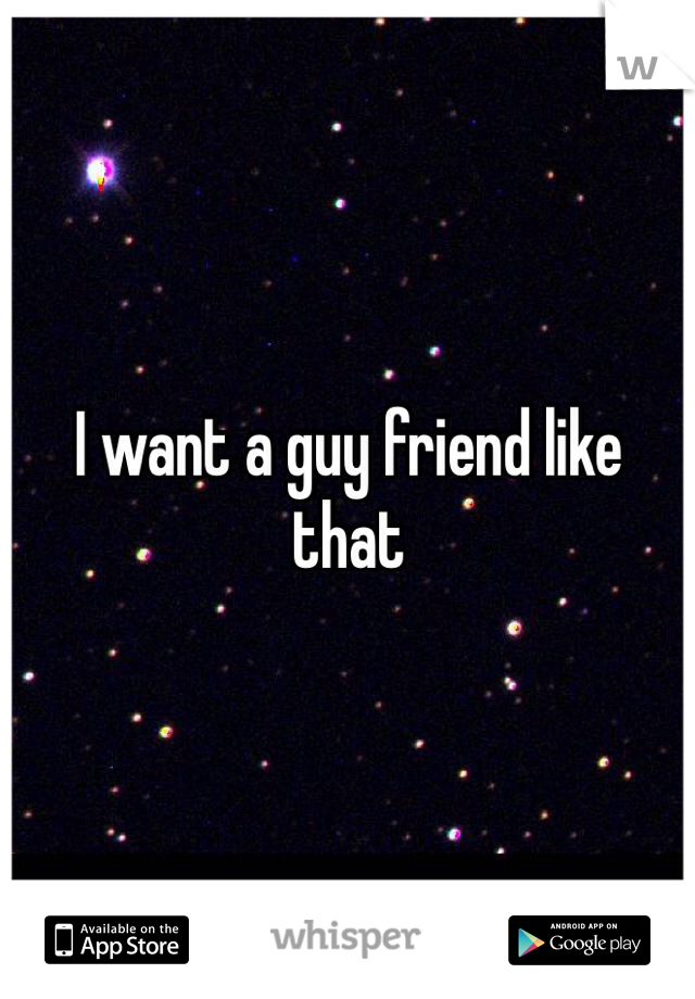 I want a guy friend like that
