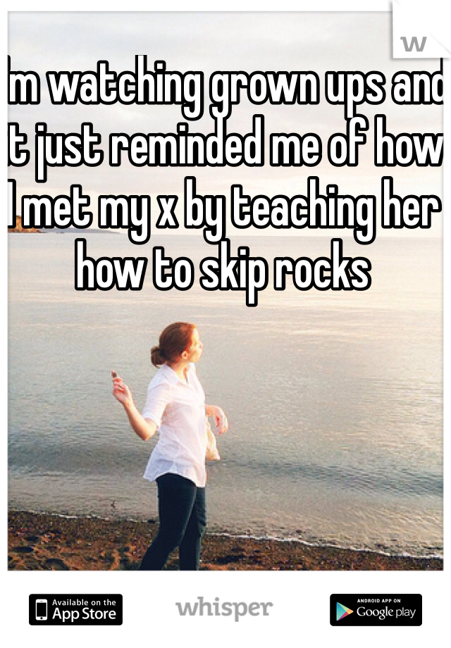 I'm watching grown ups and it just reminded me of how I met my x by teaching her how to skip rocks