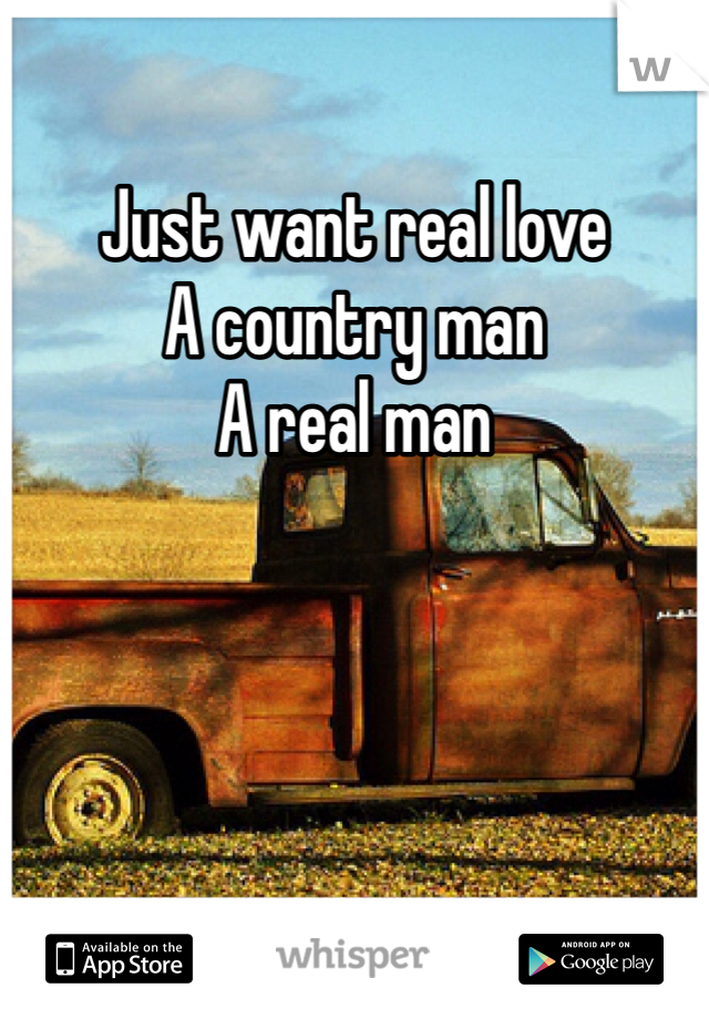 Just want real love
A country man
A real man