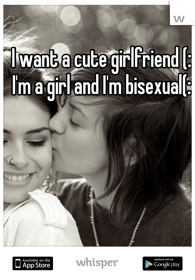 I want a cute girlfriend (:
I'm a girl and I'm bisexual(: