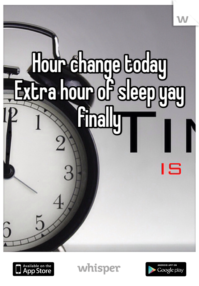 Hour change today 
Extra hour of sleep yay finally