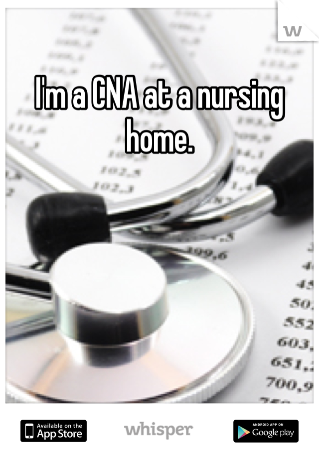 I'm a CNA at a nursing home. 
