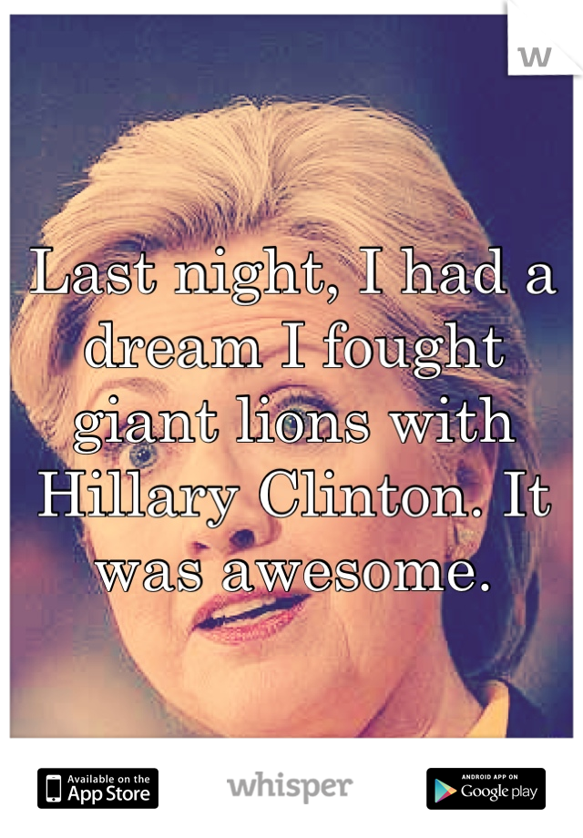 Last night, I had a dream I fought giant lions with Hillary Clinton. It was awesome.