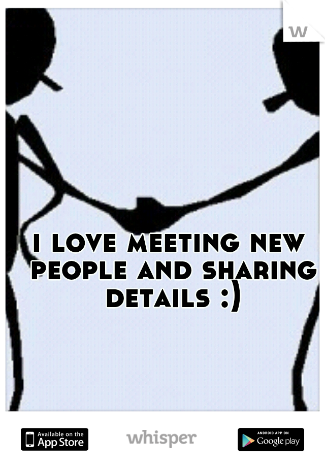 i love meeting new people and sharing details :)