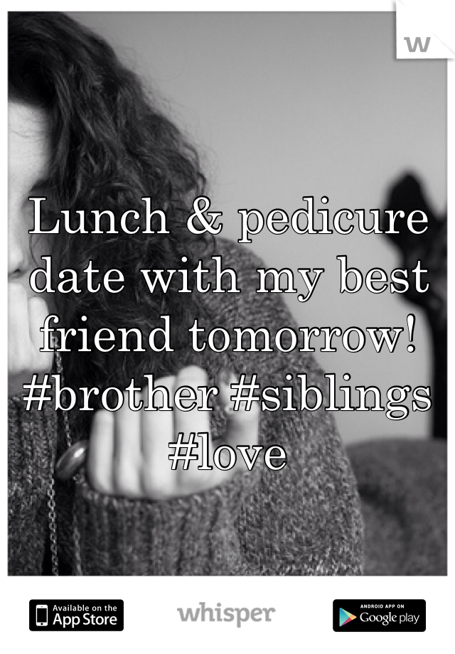 Lunch & pedicure date with my best friend tomorrow! 
#brother #siblings #love