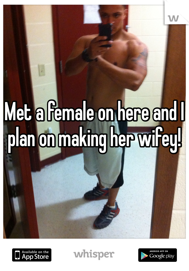 


Met a female on here and I plan on making her wifey!