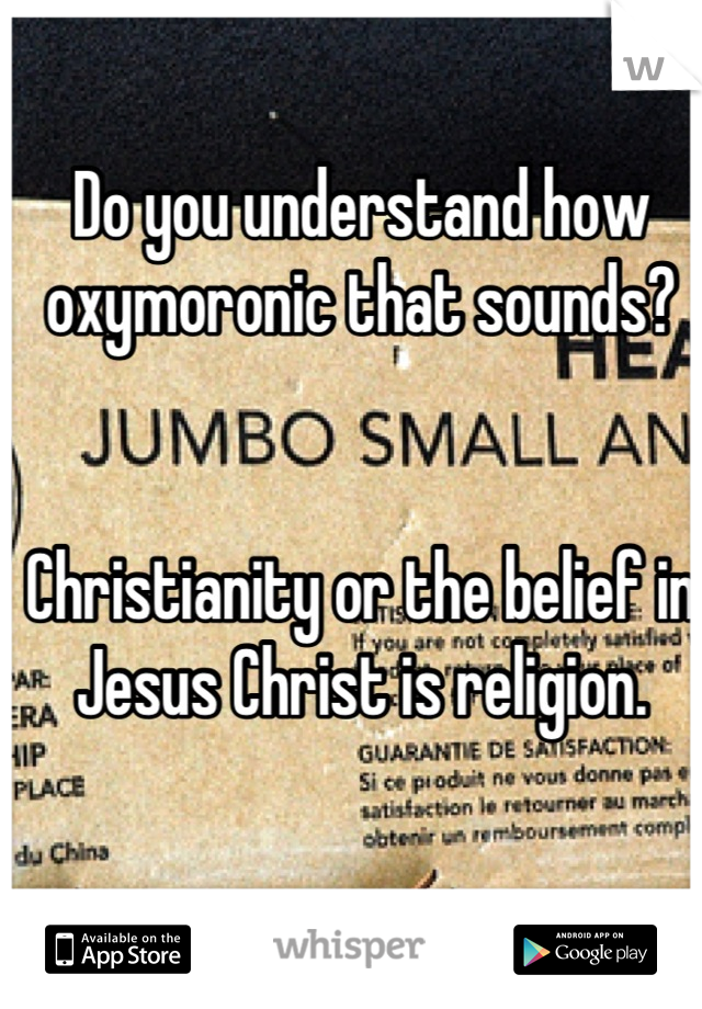 Do you understand how oxymoronic that sounds? 


Christianity or the belief in Jesus Christ is religion.