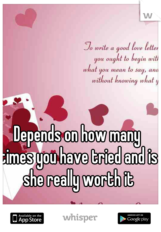 Depends on how many times you have tried and is she really worth it