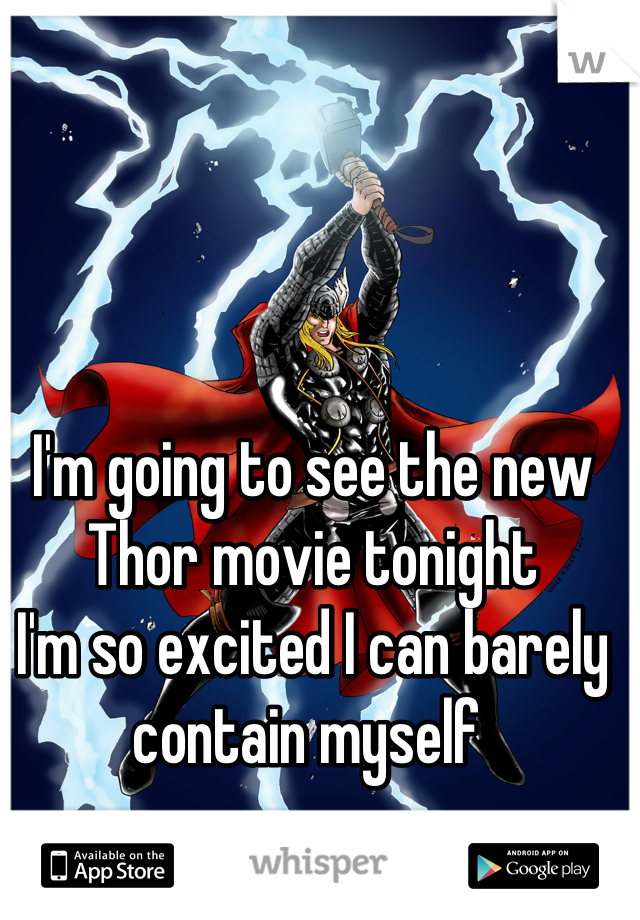 I'm going to see the new Thor movie tonight
I'm so excited I can barely contain myself 