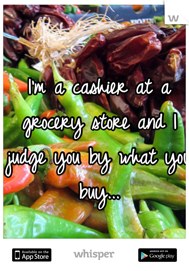 I'm a cashier at a grocery store and I judge you by what you buy... 